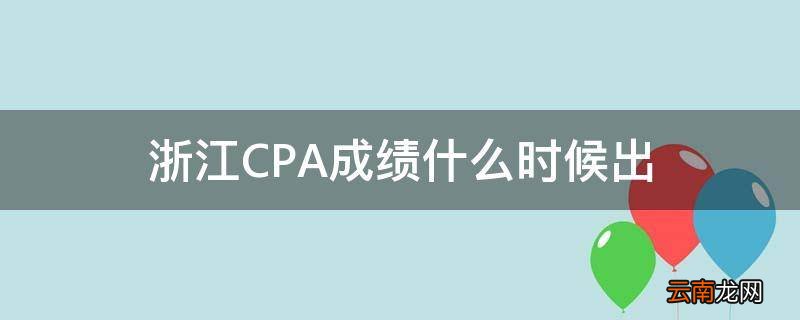 浙江CPA成绩什么时候出