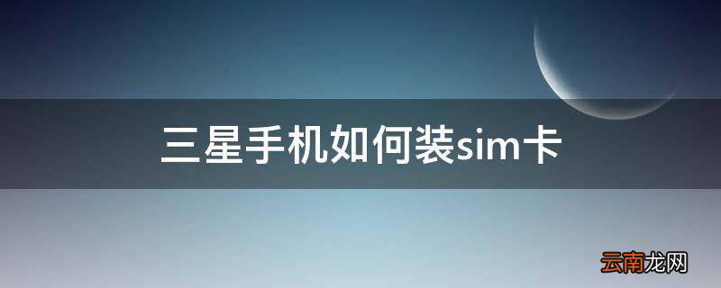 三星手机如何装sim卡