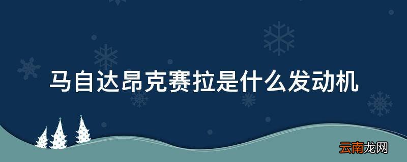 马自达昂克赛拉是什么发动机