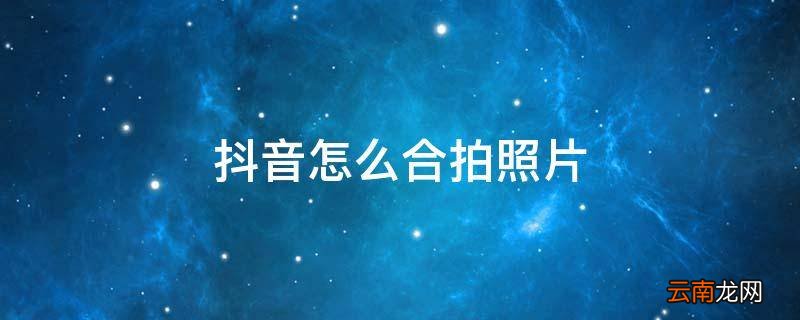 抖音怎么合拍照片