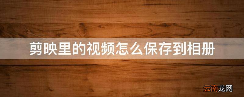 剪映里的视频怎么保存到相册