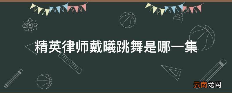 精英律师戴曦跳舞是哪一集