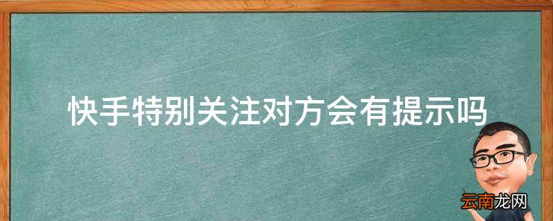 快手特别关注对方会有提示吗