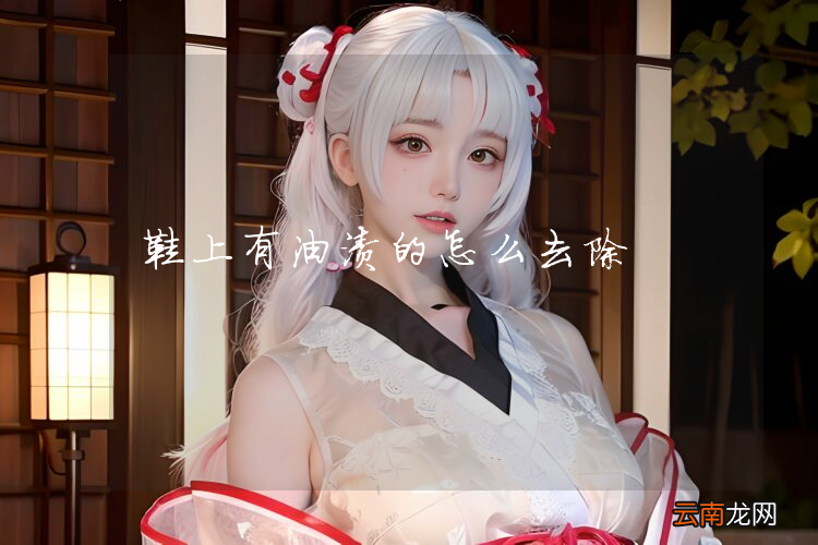 鞋上有油渍的怎么去除