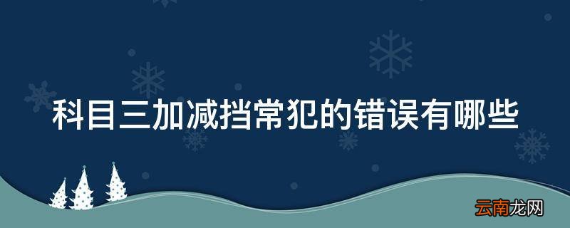 科目三加减挡常犯的错误有哪些
