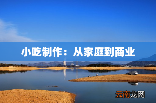 小吃制作：从家庭到商业