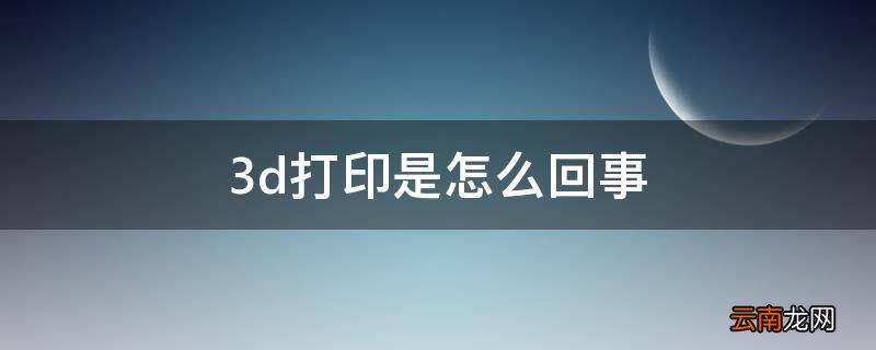 3d打印是怎么回事