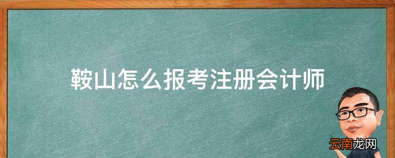鞍山怎么报考注册会计师