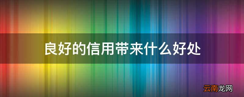 良好的信用带来什么好处