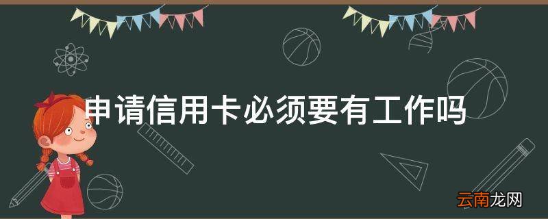 申请信用卡必须要有工作吗