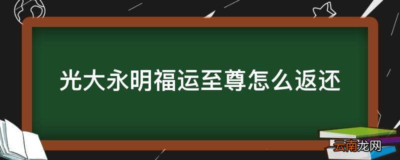 光大永明福运至尊怎么返还