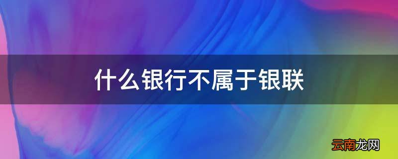 什么银行不属于银联