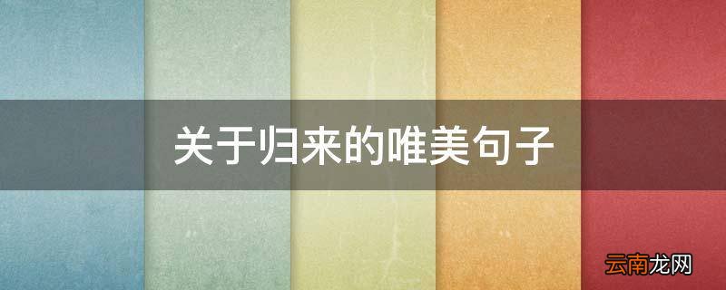 关于归来的唯美句子