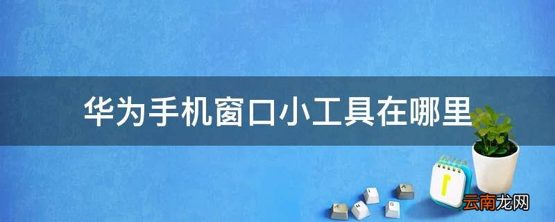 华为手机窗口小工具在哪里
