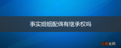 事实婚姻配偶有继承权吗