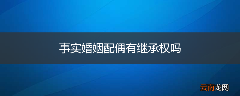 事实婚姻配偶有继承权吗