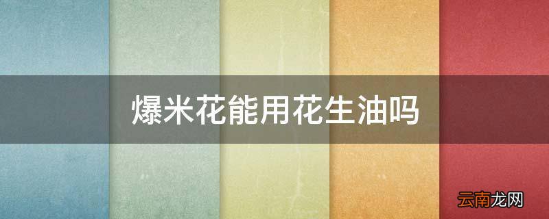 爆米花能用花生油吗
