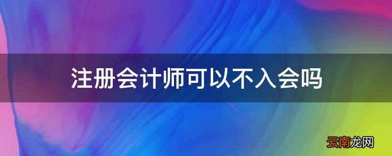注册会计师可以不入会吗