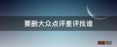 要删大众点评差评找谁