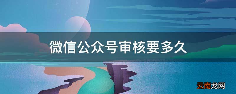 微信公众号审核要多久