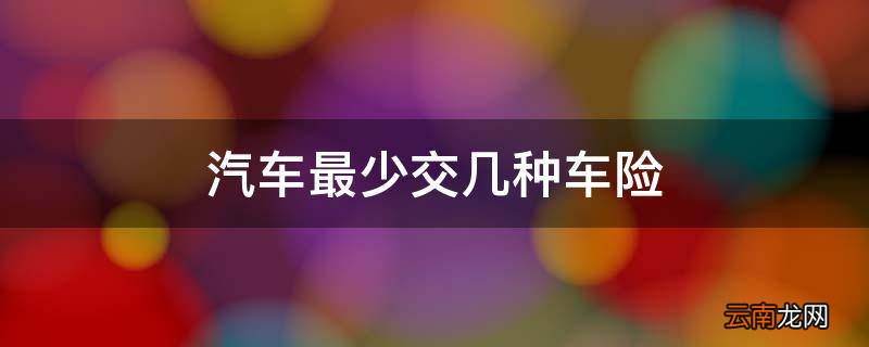 汽车最少交几种车险