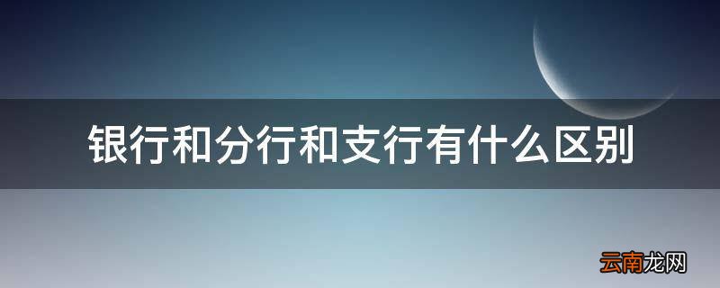 银行和分行和支行有什么区别