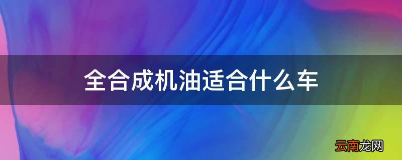 全合成机油适合什么车