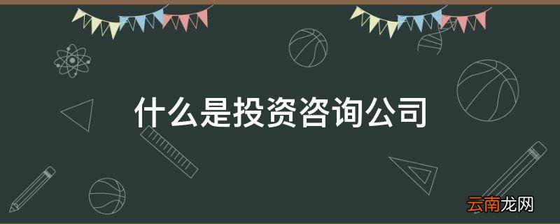 什么是投资咨询公司