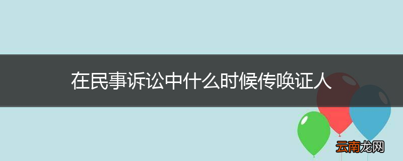 在民事诉讼中什么时候传唤证人