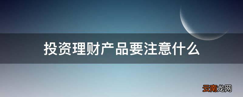投资理财产品要注意什么