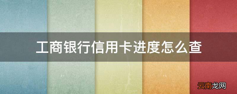 工商银行信用卡进度怎么查