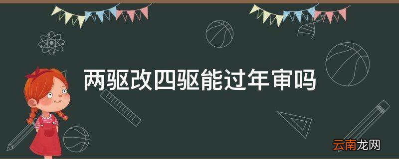 两驱改四驱能过年审吗