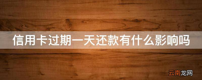 信用卡过期一天还款有什么影响吗
