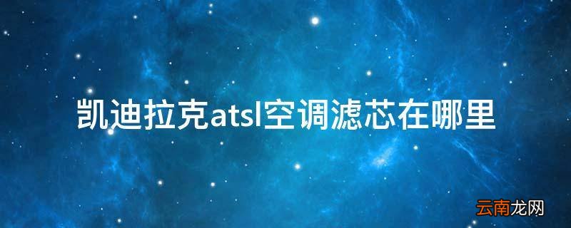 凯迪拉克atsl空调滤芯在哪里