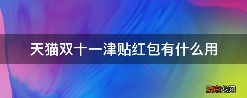 天猫双十一津贴红包有什么用
