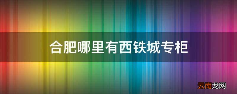 合肥哪里有西铁城专柜