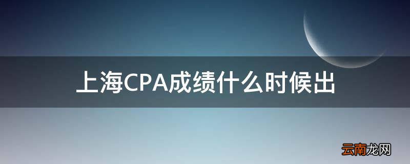 上海CPA成绩什么时候出
