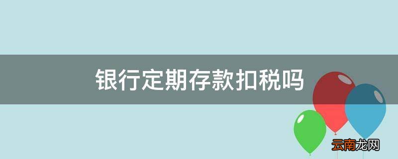 银行定期存款扣税吗