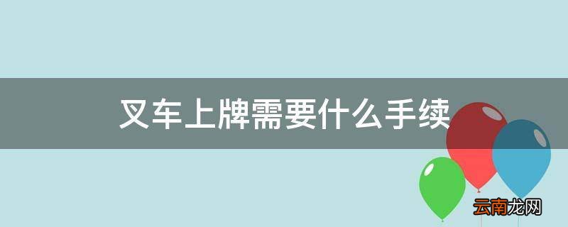 叉车上牌需要什么手续