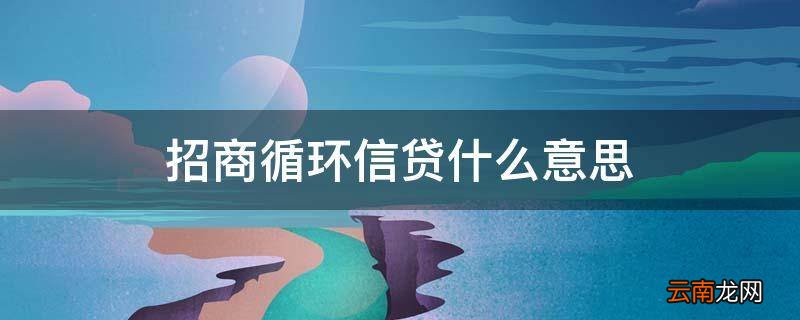 招商循环信贷什么意思