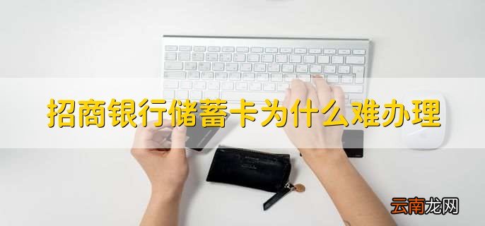 招商银行储蓄卡为什么难办理，有以下四种情况