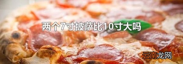 两个7寸披萨比10寸大吗