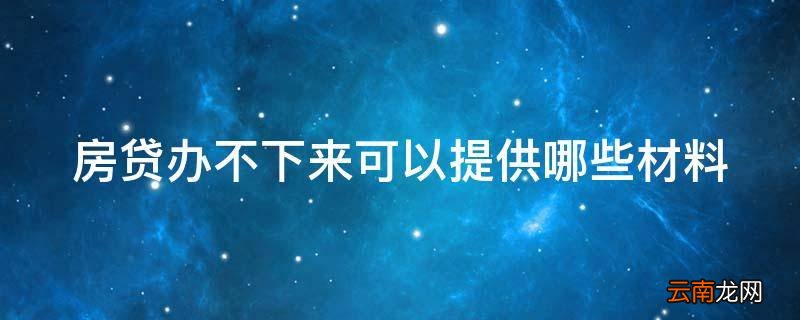 房贷办不下来可以提供哪些材料