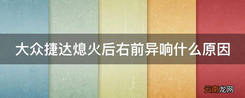 大众捷达熄火后右前异响什么原因