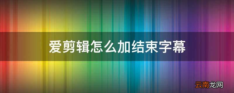 爱剪辑怎么加结束字幕