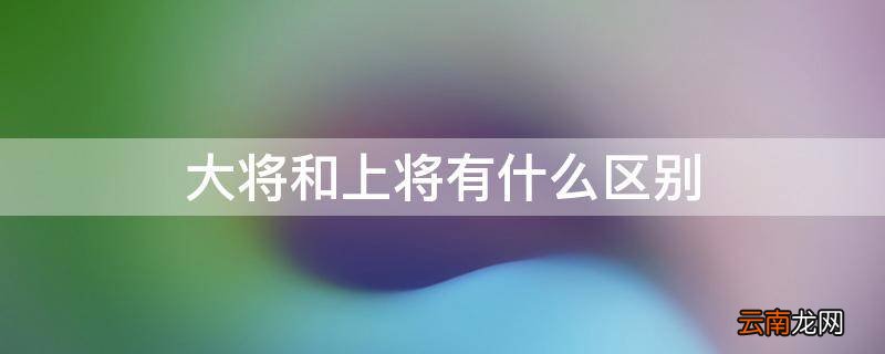大将和上将有什么区别