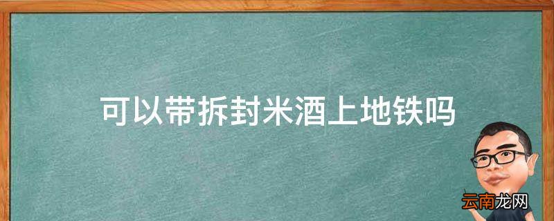 可以带拆封米酒上地铁吗