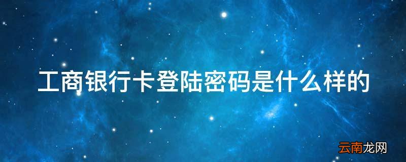 工商银行卡登陆密码是什么样的