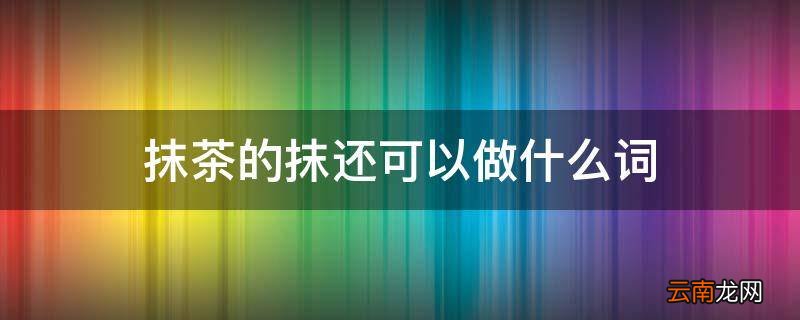 抹茶的抹还可以做什么词