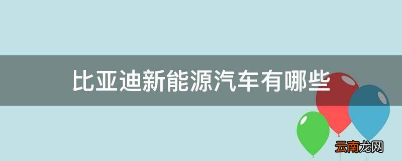 比亚迪新能源汽车有哪些